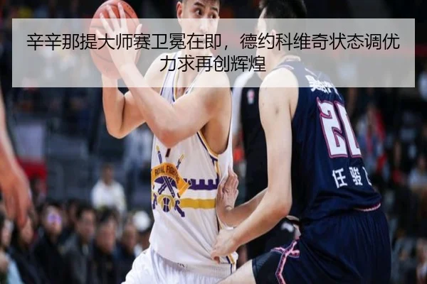 辛辛那提大师赛卫冕在即，德约科维奇状态调优力求再创辉煌