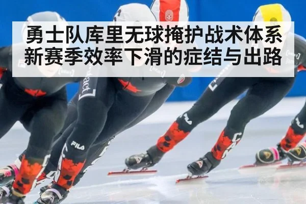 勇士队库里无球掩护战术体系新赛季效率下滑的症结与出路