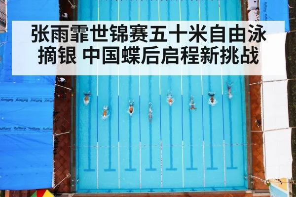 张雨霏世锦赛五十米自由泳摘银 中国蝶后启程新挑战