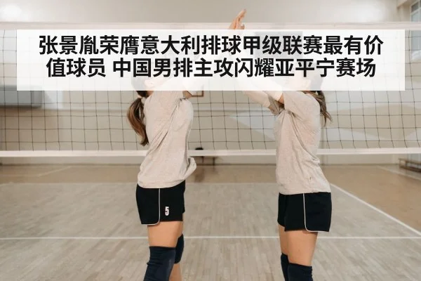 张景胤荣膺意大利排球甲级联赛最有价值球员 中国男排主攻闪耀亚平宁赛场