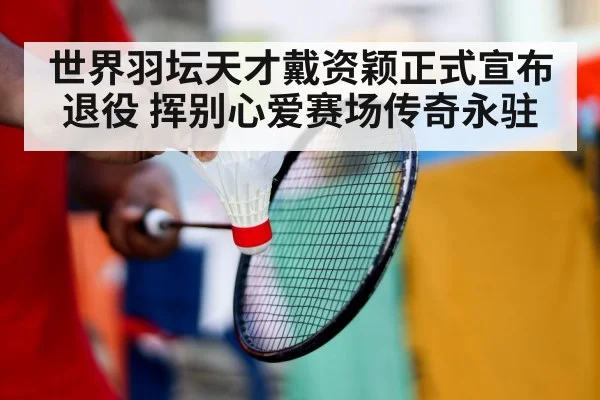 世界羽坛天才戴资颖正式宣布退役 挥别心爱赛场传奇永驻