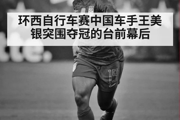 环西自行车赛中国车手王美银突围夺冠的台前幕后