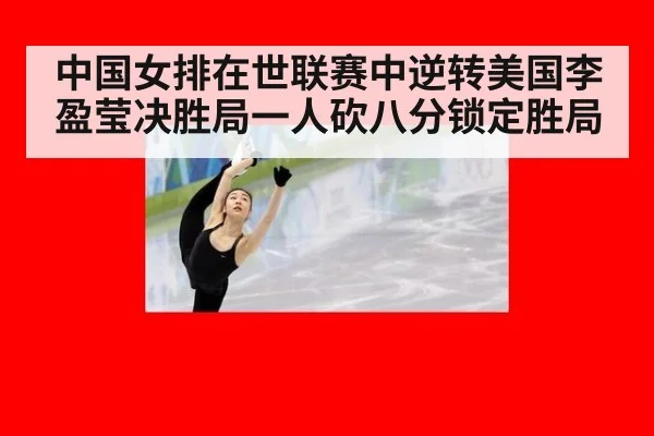 中国女排在世联赛中逆转美国李盈莹决胜局一人砍八分锁定胜局